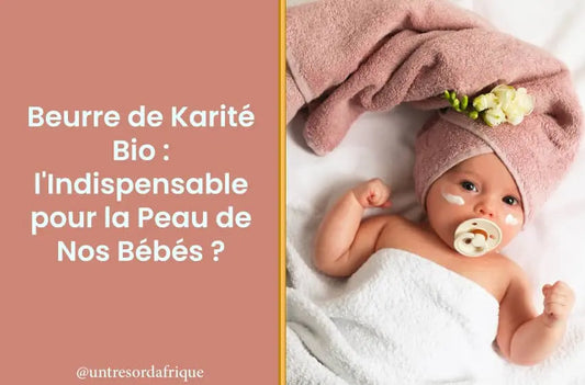 Beurre de Karité Bio : l'Indispensable pour la Peau de Nos Bébés ?