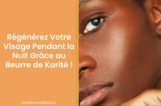 Régénérez Votre Visage Pendant la Nuit Grâce au Beurre de Karité !